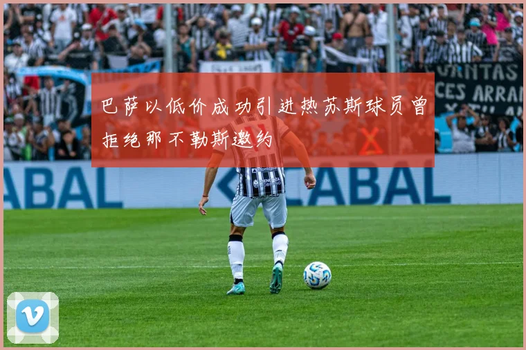 巴萨以低价成功引进热苏斯球员曾拒绝那不勒斯邀约