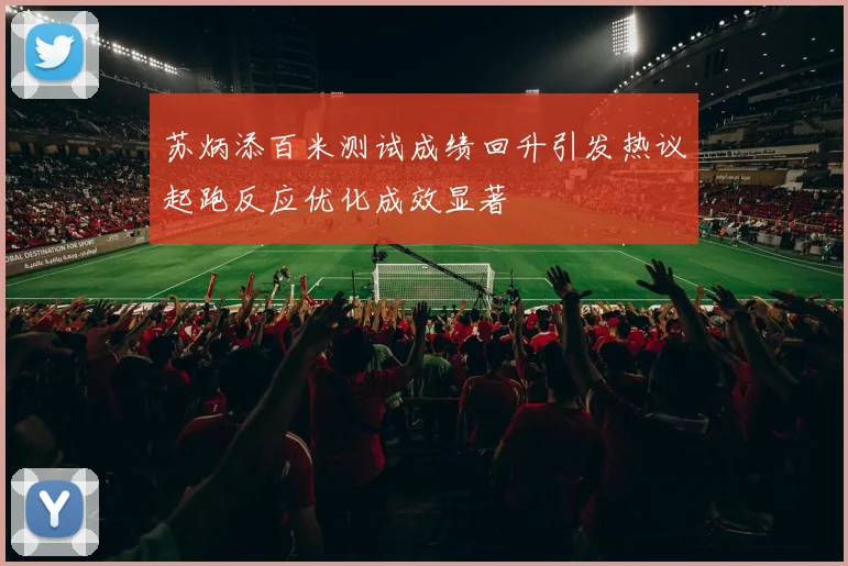 苏炳添百米测试成绩回升引发热议起跑反应优化成效显著