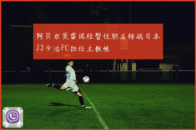 阿贝尔莫雷诺短暂任职后转战日本J2今治FC担任主教练