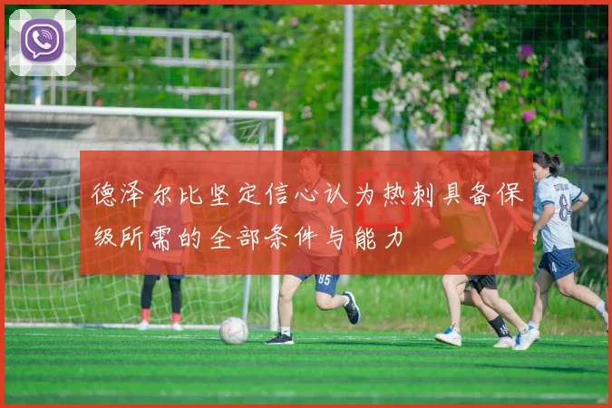德泽尔比坚定信心认为热刺具备保级所需的全部条件与能力