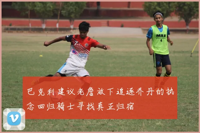 巴克利建议老詹放下追逐乔丹的执念回归骑士寻找真正归宿
