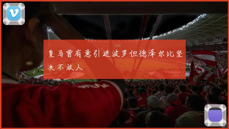 皇马曾有意引进波罗但德泽尔比坚决不放人