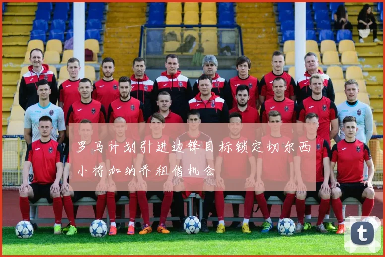 罗马计划引进边锋目标锁定切尔西小将加纳乔租借机会