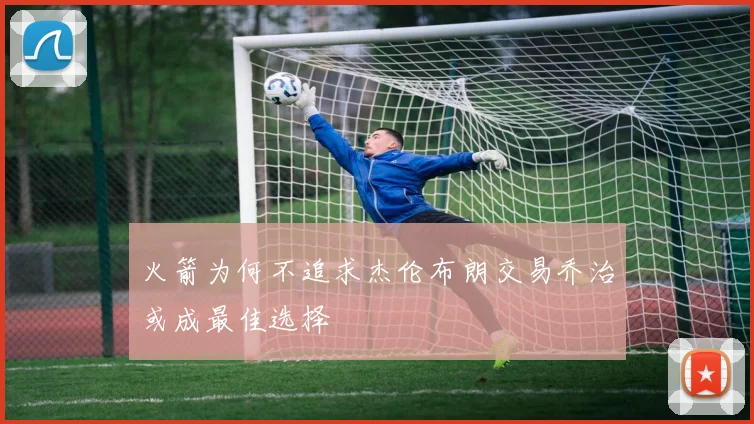 火箭为何不追求杰伦布朗交易乔治或成最佳选择