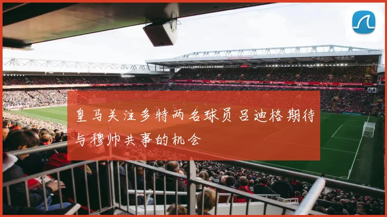皇马关注多特两名球员吕迪格期待与穆帅共事的机会