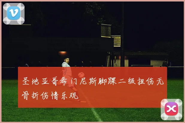 圣地亚哥希门尼斯脚踝二级扭伤无骨折伤情乐观