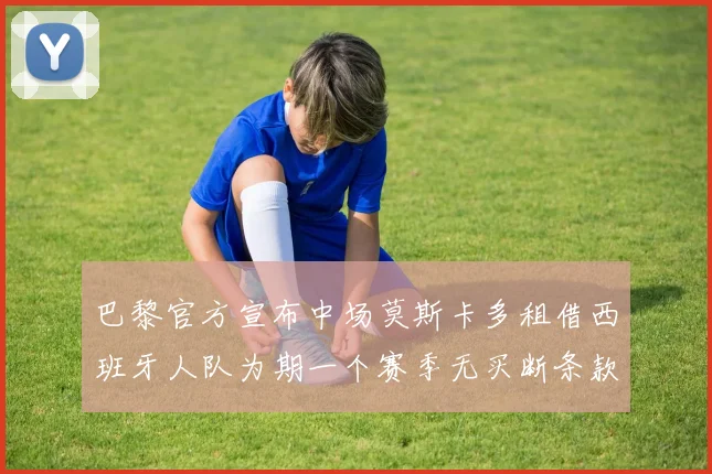 巴黎官方宣布中场莫斯卡多租借西班牙人队为期一个赛季无买断条款