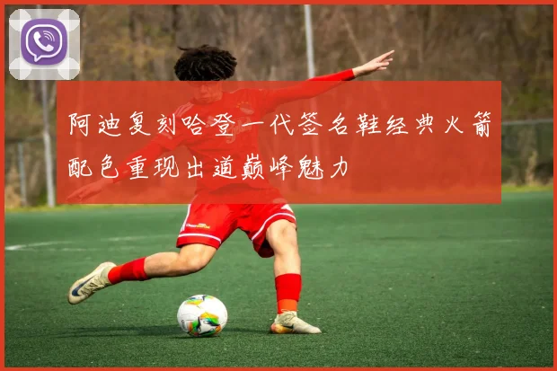 阿迪复刻哈登一代签名鞋经典火箭配色重现出道巅峰魅力