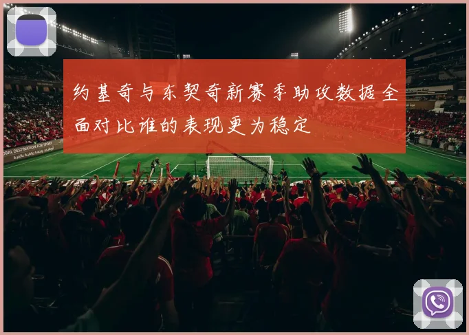 约基奇与东契奇新赛季助攻数据全面对比谁的表现更为稳定