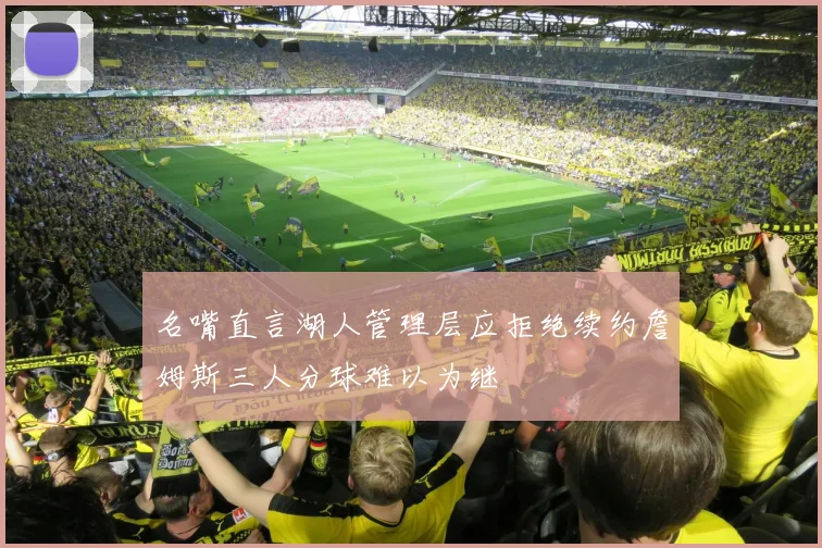 名嘴直言湖人管理层应拒绝续约詹姆斯三人分球难以为继