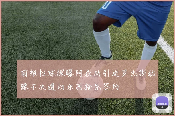 前维拉球探曝阿森纳引进罗杰斯犹豫不决遭切尔西抢先签约